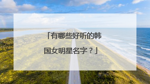 有哪些好听的韩国女明星名字？