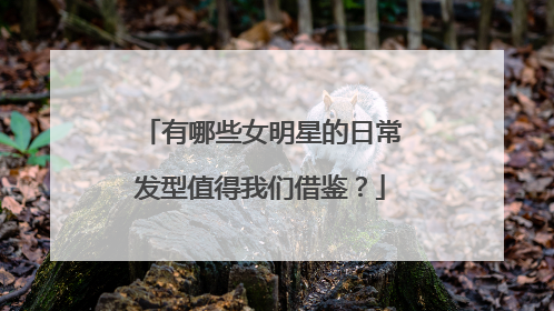 有哪些女明星的日常发型值得我们借鉴？