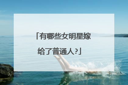 有哪些女明星嫁给了普通人?