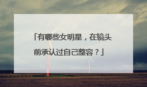 有哪些女明星,在镜头前承认过自己整容?