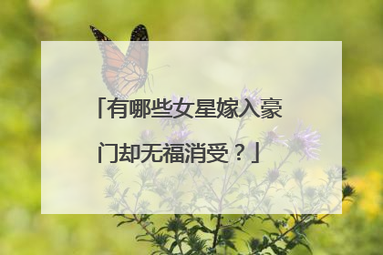 有哪些女星嫁入豪门却无福消受？