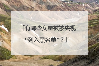 有哪些女星被被央视“列入黑名单”?