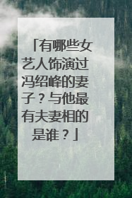 有哪些女艺人饰演过冯绍峰的妻子?与他最有夫妻相的是谁?