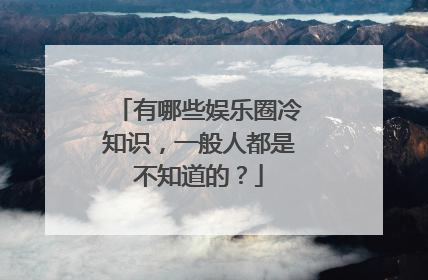 有哪些娱乐圈冷知识,一般人都是不知道的?