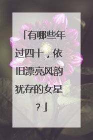 有哪些年过四十,依旧漂亮风韵犹存的女星?