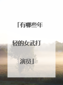 有哪些年轻的女武打演员