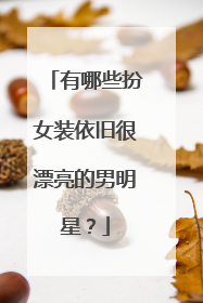 有哪些扮女装依旧很漂亮的男明星？