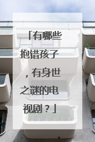 有哪些抱错孩子,有身世之谜的电视剧?