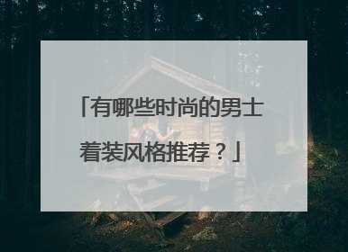 有哪些时尚的男士着装风格推荐？