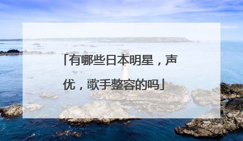 有哪些日本明星，声优，歌手整容的吗