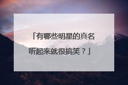 有哪些明星的真名听起来就很搞笑？
