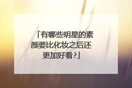 有哪些明星的素颜要比化妆之后还更加好看?