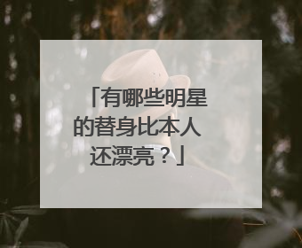 有哪些明星的替身比本人还漂亮？