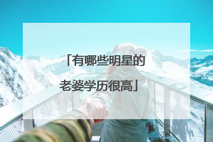 有哪些明星的老婆学历很高