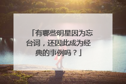 有哪些明星因为忘台词，还因此成为经典的事例吗？