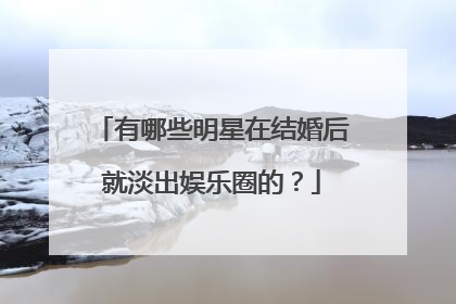 有哪些明星在结婚后就淡出娱乐圈的?