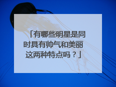 有哪些明星是同时具有帅气和美丽这两种特点吗?