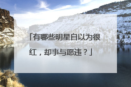 有哪些明星自以为很红,却事与愿违?