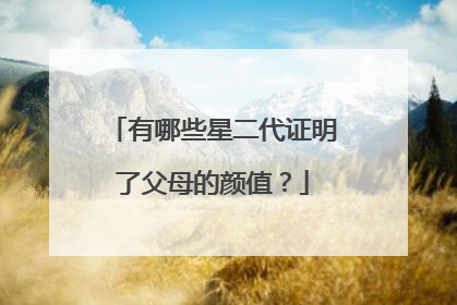 有哪些星二代证明了父母的颜值？