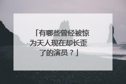 有哪些曾经被惊为天人现在却长歪了的演员?