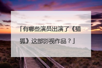 有哪些演员出演了《猎狐》这部影视作品？