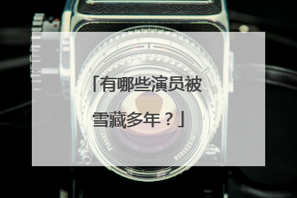 有哪些演员被雪藏多年？