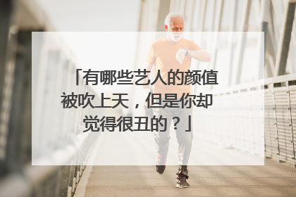 有哪些艺人的颜值被吹上天，但是你却觉得很丑的？