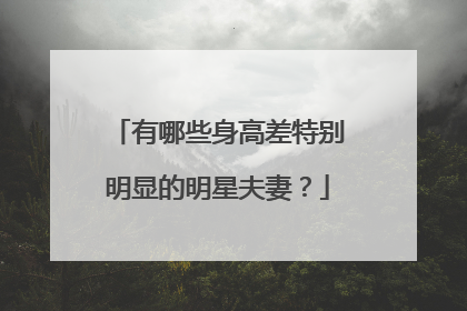 有哪些身高差特别明显的明星夫妻？