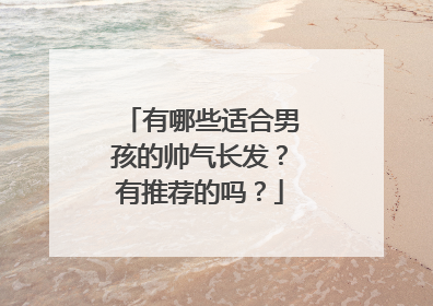 有哪些适合男孩的帅气长发？有推荐的吗？