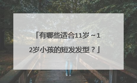 有哪些适合11岁~12岁小孩的短发发型?