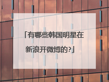 有哪些韩国明星在新浪开微博的?