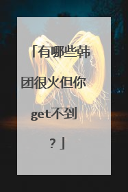 有哪些韩团很火但你get不到？