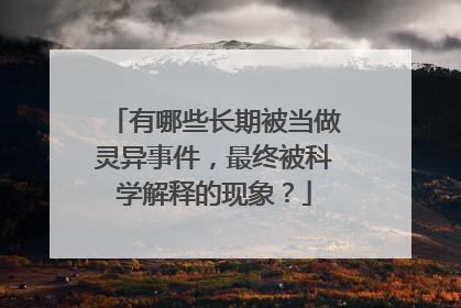 有哪些长期被当做灵异事件，最终被科学解释的现象？