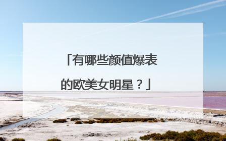 有哪些颜值爆表的欧美女明星?