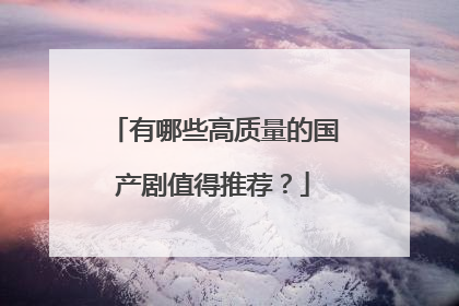 有哪些高质量的国产剧值得推荐？