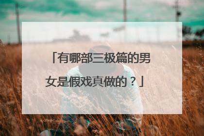 有哪部三极篇的男女是假戏真做的？
