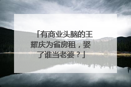 有商业头脑的王耀庆为省房租，娶了谁当老婆？