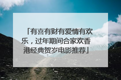 有喜有财有爱情有欢乐，过年期间合家欢香港经典贺岁电影推荐
