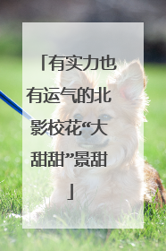 有实力也有运气的北影校花“大甜甜”景甜