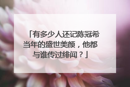 有多少人还记陈冠希当年的盛世美颜,他都与谁传过绯闻?