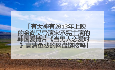 有大神有2013年上映的金尚昊导演宋承宪主演的韩国爱情片《当男人恋爱时》高清免费的网盘链接吗