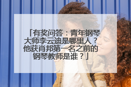 有奖问答:青年钢琴大师李云迪是哪里人?他获肖邦第一名之前的钢琴教师是谁?