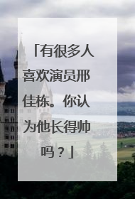 有很多人喜欢演员邢佳栋。你认为他长得帅吗？