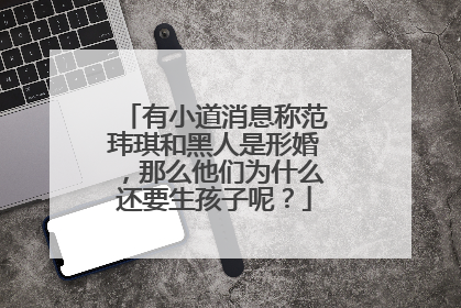 有小道消息称范玮琪和黑人是形婚，那么他们为什么还要生孩子呢？
