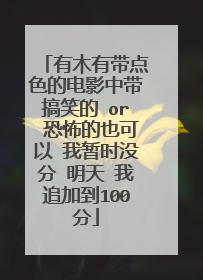 有木有带点色的电影中带搞笑的 or 恐怖的也可以 我暂时没分 明天 我追加到100分