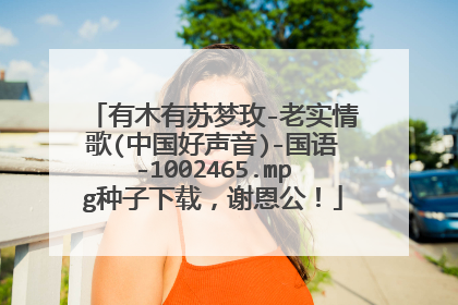 有木有苏梦玫-老实情歌(中国好声音)-国语-1002465.mpg种子下载,谢恩公!