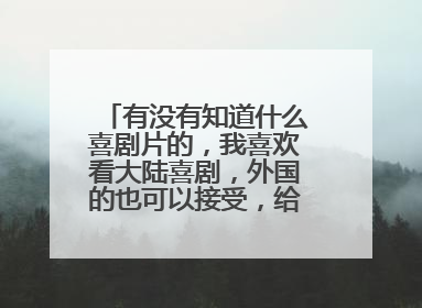 有没有知道什么喜剧片的,我喜欢看大陆喜剧,外国的也可以接受,给我推荐下呗