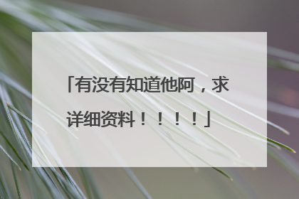 有没有知道他阿，求详细资料！！！！