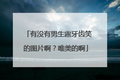 有没有男生露牙齿笑的图片啊?唯美的啊