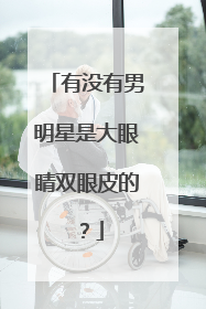 有没有男明星是大眼睛双眼皮的？